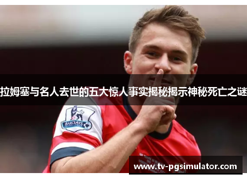 拉姆塞与名人去世的五大惊人事实揭秘揭示神秘死亡之谜