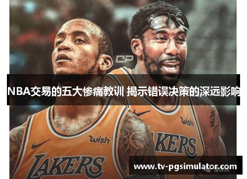 NBA交易的五大惨痛教训 揭示错误决策的深远影响