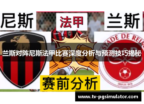 兰斯对阵尼斯法甲比赛深度分析与预测技巧揭秘