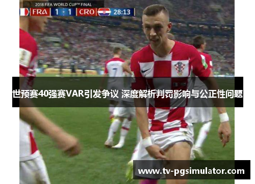 世预赛40强赛VAR引发争议 深度解析判罚影响与公正性问题