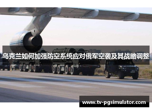 乌克兰如何加强防空系统应对俄军空袭及其战略调整