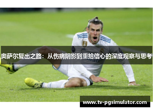 奥萨尔复出之路：从伤病阴影到重拾信心的深度观察与思考