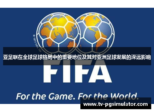 亚足联在全球足球格局中的重要地位及其对亚洲足球发展的深远影响