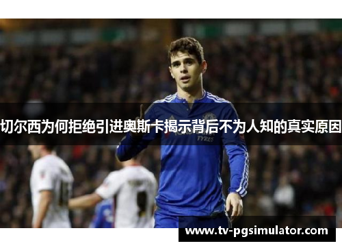 切尔西为何拒绝引进奥斯卡揭示背后不为人知的真实原因