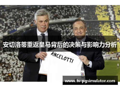 安切洛蒂重返皇马背后的决策与影响力分析