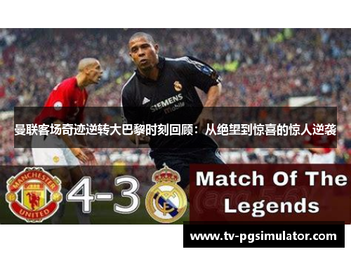 曼联客场奇迹逆转大巴黎时刻回顾：从绝望到惊喜的惊人逆袭