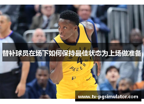 替补球员在场下如何保持最佳状态为上场做准备