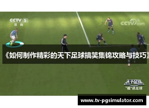 《如何制作精彩的天下足球搞笑集锦攻略与技巧》