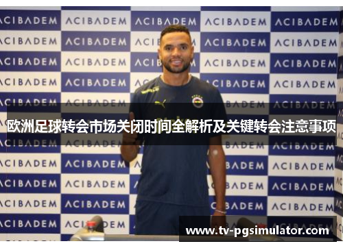 欧洲足球转会市场关闭时间全解析及关键转会注意事项