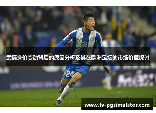 武磊身价变动背后的原因分析及其在欧洲足坛的市场价值探讨