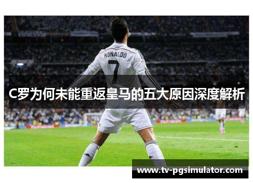 C罗为何未能重返皇马的五大原因深度解析
