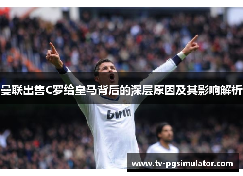 曼联出售C罗给皇马背后的深层原因及其影响解析