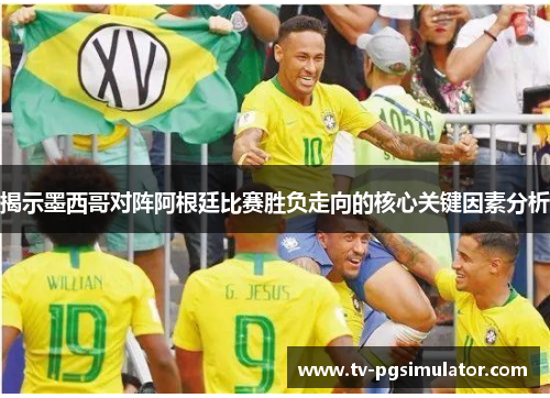 揭示墨西哥对阵阿根廷比赛胜负走向的核心关键因素分析