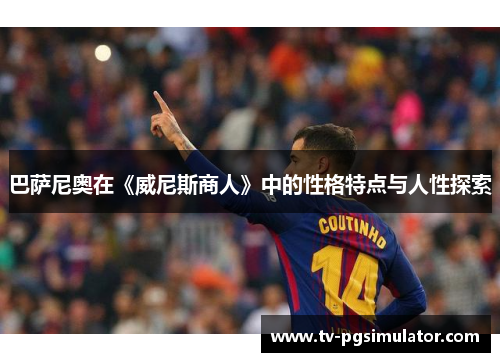 巴萨尼奥在《威尼斯商人》中的性格特点与人性探索 巴萨尼奥在《威尼斯商人》中的性格特点与人性探索