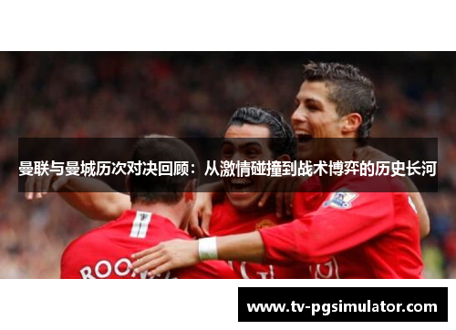 曼联与曼城历次对决回顾:从激情碰撞到战术博弈的历史长河 曼联与曼城历次对决回顾:从激情碰撞到战术博弈的历史长河