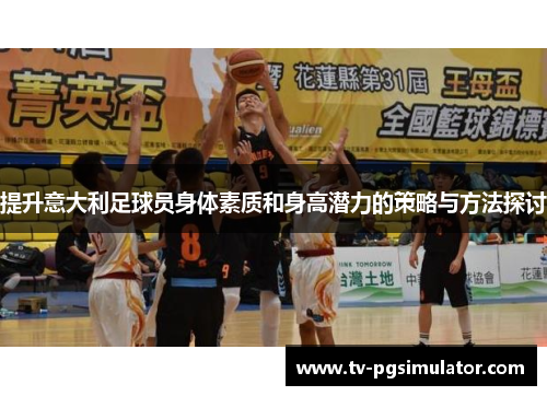 提升意大利足球员身体素质和身高潜力的策略与方法探讨 提升意大利足球员身体素质和身高潜力的策略与方法探讨