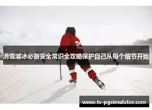 滑雪溜冰必备安全常识全攻略保护自己从每个细节开始