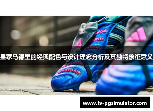 皇家马德里的经典配色与设计理念分析及其独特象征意义