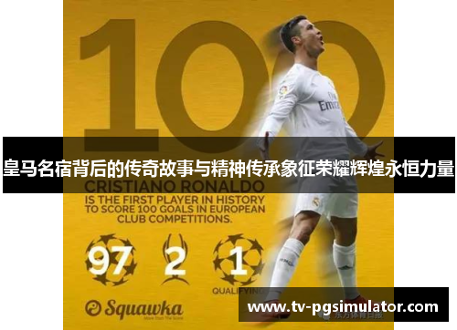 皇马名宿背后的传奇故事与精神传承象征荣耀辉煌永恒力量 皇马名宿背后的传奇故事与精神传承象征荣耀辉煌永恒力量