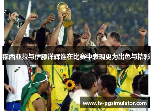 穆西亚拉与伊藤洋辉谁在比赛中表现更为出色与精彩