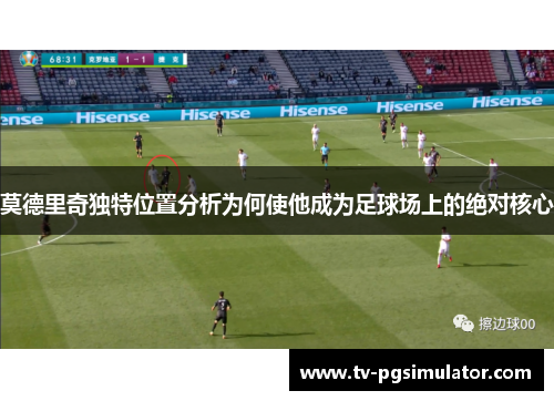 莫德里奇独特位置分析为何使他成为足球场上的绝对核心 莫德里奇独特位置分析为何使他成为足球场上的绝对核心