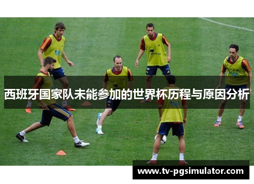 西班牙国家队未能参加的世界杯历程与原因分析