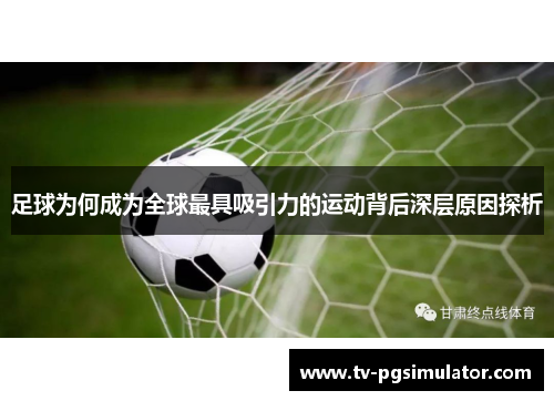 足球为何成为全球最具吸引力的运动背后深层原因探析