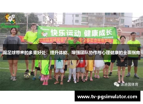 踢足球带来的多重好处:提升体能、增强团队协作与心理健康的全面指南 踢足球带来的多重好处:提升体能、增强团队协作与心理健康的全面指南
