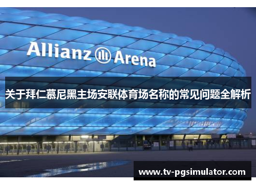 关于拜仁慕尼黑主场安联体育场名称的常见问题全解析