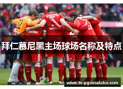 拜仁慕尼黑主场球场名称及特点 拜仁慕尼黑主场球场名称及特点