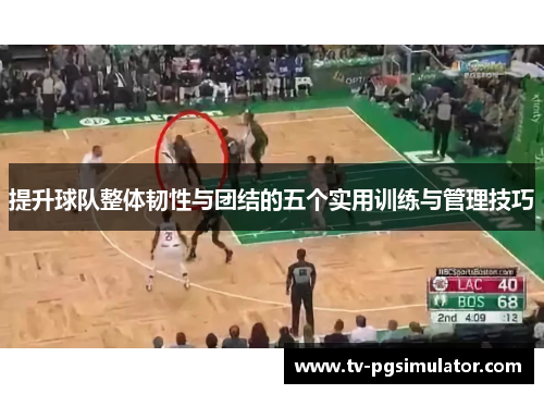 提升球队整体韧性与团结的五个实用训练与管理技巧 提升球队整体韧性与团结的五个实用训练与管理技巧