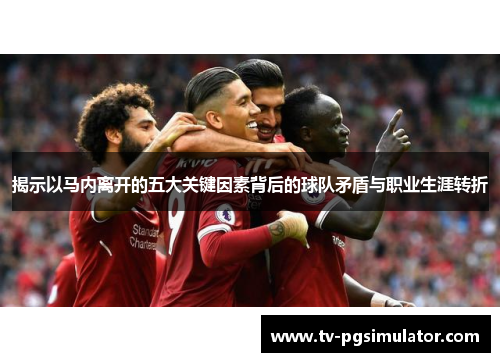 揭示以马内离开的五大关键因素背后的球队矛盾与职业生涯转折 揭示以马内离开的五大关键因素背后的球队矛盾与职业生涯转折