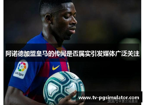 阿诺德加盟皇马的传闻是否属实引发媒体广泛关注 阿诺德加盟皇马的传闻是否属实引发媒体广泛关注