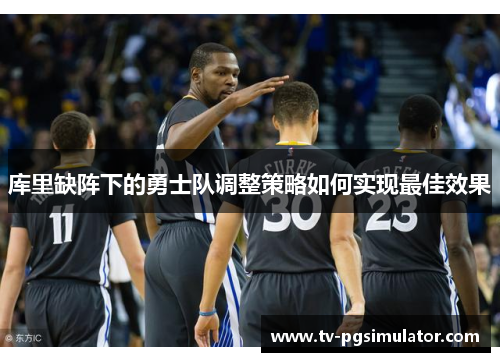 库里缺阵下的勇士队调整策略如何实现最佳效果