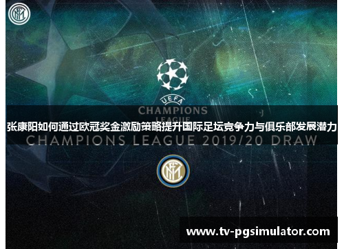 张康阳如何通过欧冠奖金激励策略提升国际足坛竞争力与俱乐部发展潜力 张康阳如何通过欧冠奖金激励策略提升国际足坛竞争力与俱乐部发展潜力