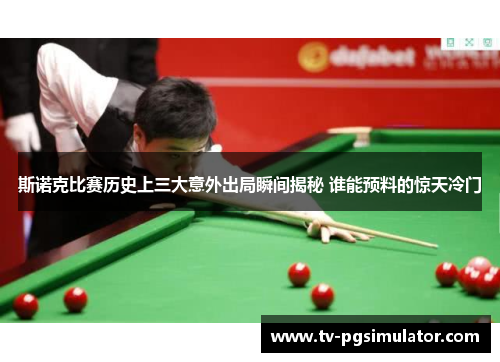 斯诺克比赛历史上三大意外出局瞬间揭秘 谁能预料的惊天冷门
