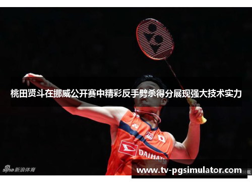 桃田贤斗在挪威公开赛中精彩反手劈杀得分展现强大技术实力 桃田贤斗在挪威公开赛中精彩反手劈杀得分展现强大技术实力