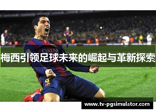 梅西引领足球未来的崛起与革新探索