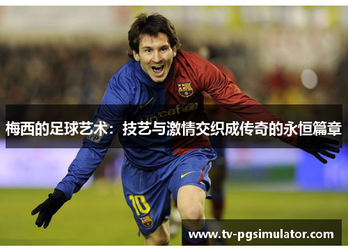 梅西的足球艺术:技艺与激情交织成传奇的永恒篇章 梅西的足球艺术:技艺与激情交织成传奇的永恒篇章