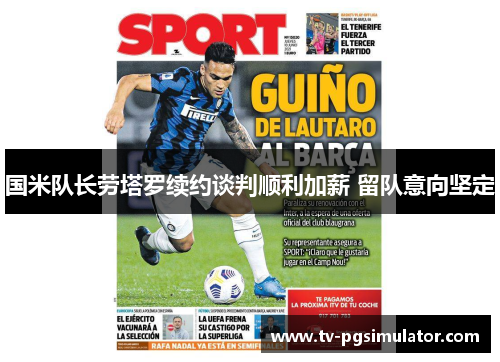 国米队长劳塔罗续约谈判顺利加薪 留队意向坚定