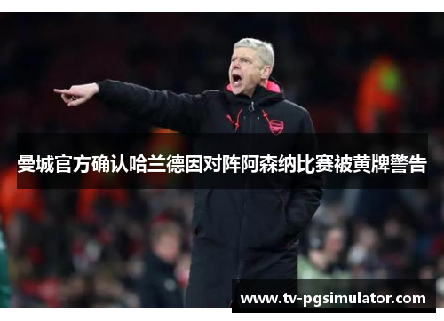 曼城官方确认哈兰德因对阵阿森纳比赛被黄牌警告