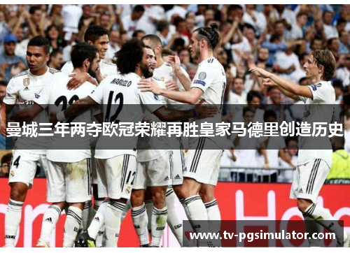 曼城三年两夺欧冠荣耀再胜皇家马德里创造历史