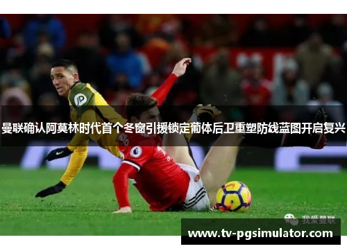 曼联确认阿莫林时代首个冬窗引援锁定葡体后卫重塑防线蓝图开启复兴