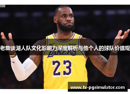 老詹谈湖人队文化影响力深度解析与他个人的球队价值观