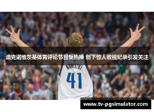 迪克诺维茨基体育评论节目受热捧 创下惊人收视纪录引发关注 迪克诺维茨基体育评论节目受热捧 创下惊人收视纪录引发关注