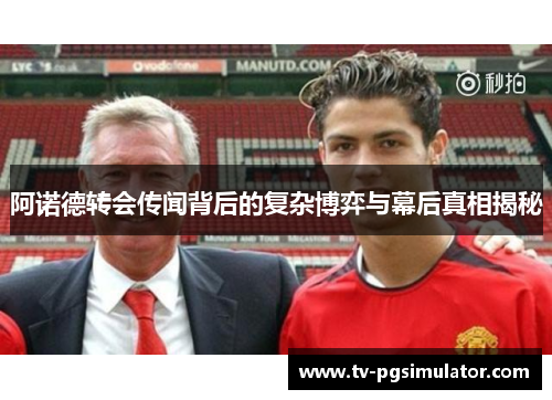阿诺德转会传闻背后的复杂博弈与幕后真相揭秘 阿诺德转会传闻背后的复杂博弈与幕后真相揭秘